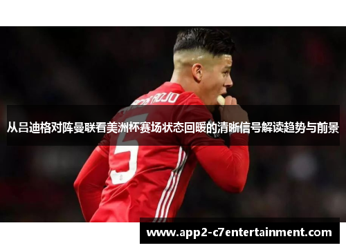 从吕迪格对阵曼联看美洲杯赛场状态回暖的清晰信号解读趋势与前景