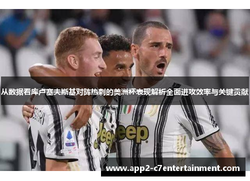 从数据看库卢塞夫斯基对阵热刺的美洲杯表现解析全面进攻效率与关键贡献