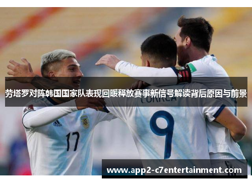 劳塔罗对阵韩国国家队表现回暖释放赛事新信号解读背后原因与前景