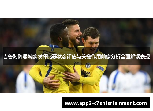 吉鲁对阵曼城欧联杯比赛状态评估与关键作用前瞻分析全面解读表现