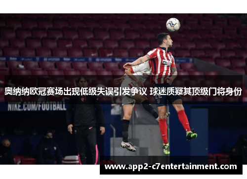 奥纳纳欧冠赛场出现低级失误引发争议 球迷质疑其顶级门将身份