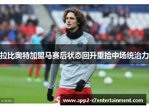 拉比奥特加盟马赛后状态回升重拾中场统治力 拉比奥特加盟马赛后状态回升重拾中场统治力