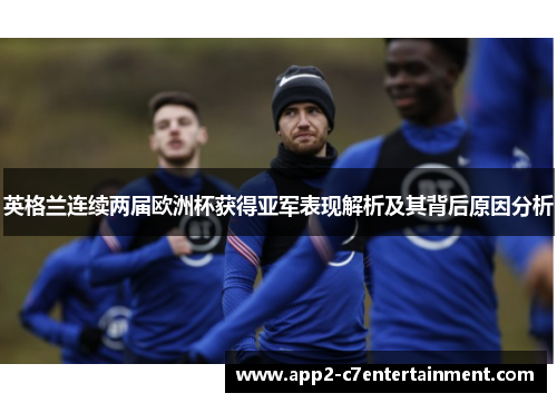 英格兰连续两届欧洲杯获得亚军表现解析及其背后原因分析