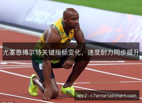 尤塞恩博尔特关键指标变化，速度耐力同步提升