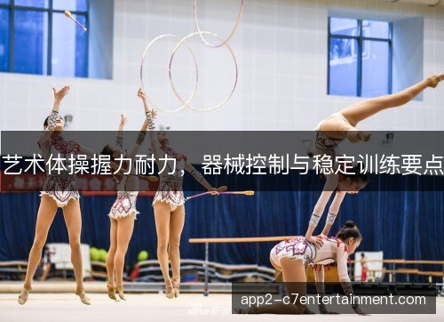 艺术体操握力耐力，器械控制与稳定训练要点